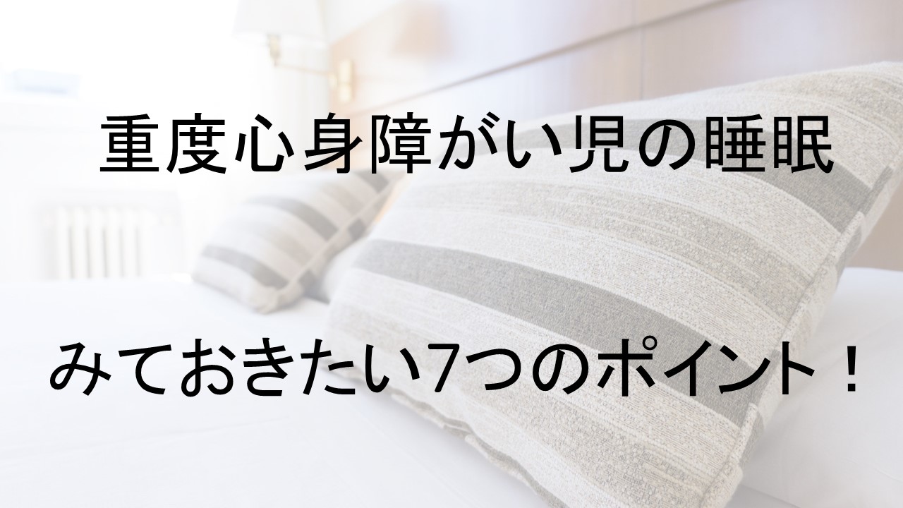 Read more about the article 重度心身障がい児の睡眠　みておきたい7つのポイント！